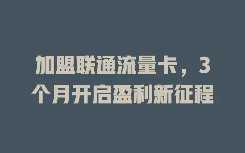 加盟联通流量卡，3个月开启盈利新征程