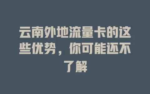 云南外地流量卡的这些优势，你可能还不了解