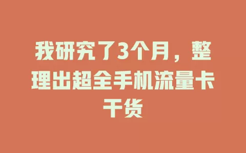 我研究了3个月，整理出超全手机流量卡干货