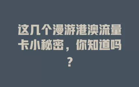 这几个漫游港澳流量卡小秘密，你知道吗？