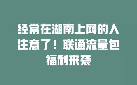 经常在湖南上网的人注意了！联通流量包福利来袭