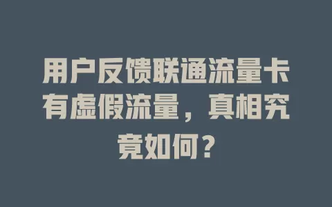 用户反馈联通流量卡有虚假流量，真相究竟如何？