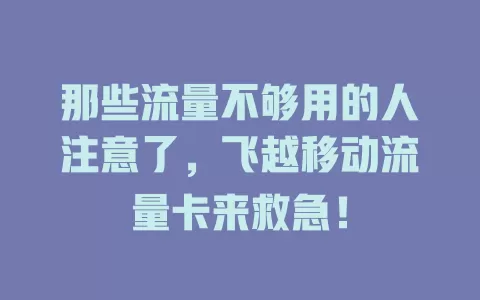 那些流量不够用的人注意了，飞越移动流量卡来救急！