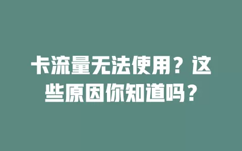 卡流量无法使用？这些原因你知道吗？