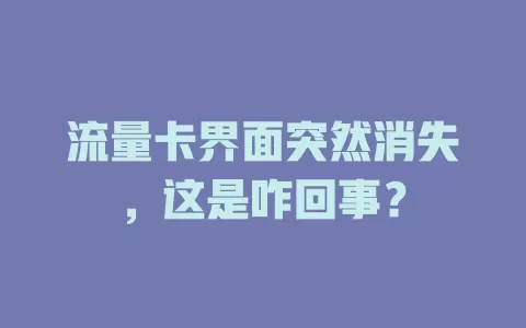 流量卡界面突然消失，这是咋回事？