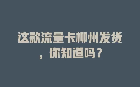这款流量卡柳州发货，你知道吗？