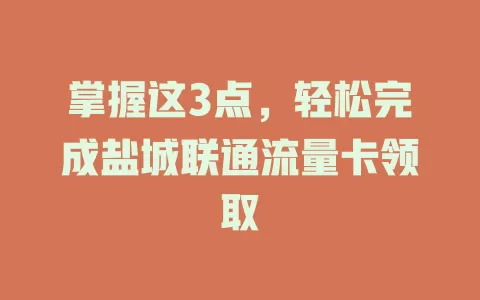掌握这3点，轻松完成盐城联通流量卡领取