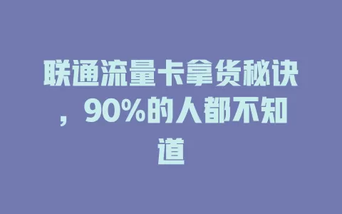 联通流量卡拿货秘诀，90%的人都不知道