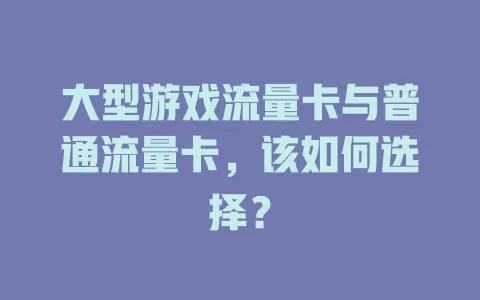 大型游戏流量卡与普通流量卡，该如何选择？