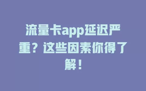 流量卡app延迟严重？这些因素你得了解！