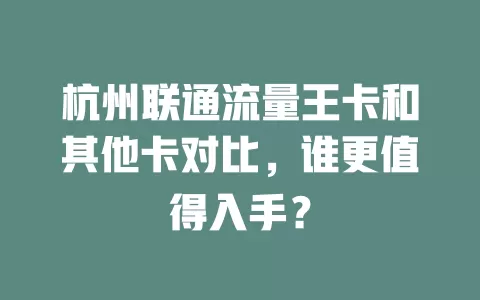 杭州联通流量王卡和其他卡对比，谁更值得入手？