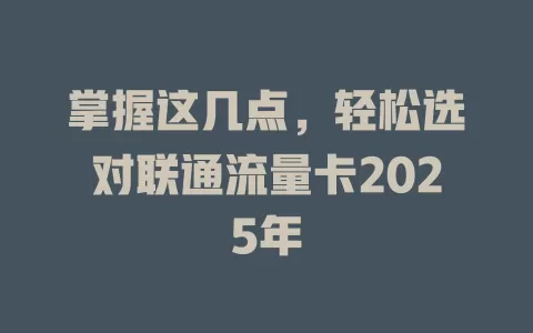 掌握这几点，轻松选对联通流量卡2025年