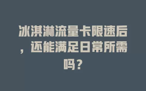 冰淇淋流量卡限速后，还能满足日常所需吗？