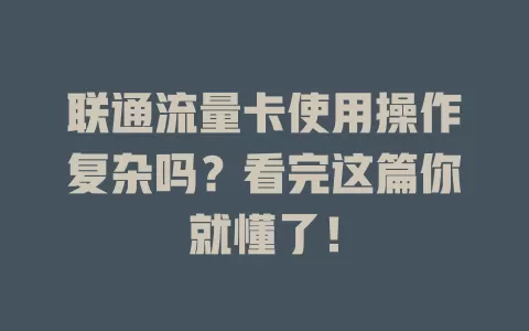 联通流量卡使用操作复杂吗？看完这篇你就懂了！