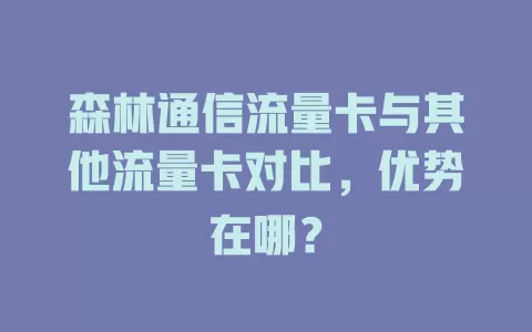 森林通信流量卡与其他流量卡对比，优势在哪？