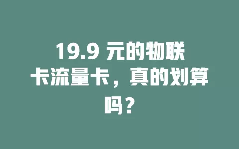 19.9 元的物联卡流量卡，真的划算吗？