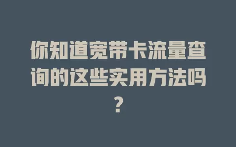 你知道宽带卡流量查询的这些实用方法吗？
