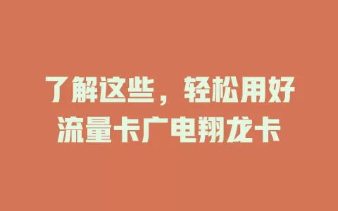 了解这些，轻松用好流量卡广电翔龙卡