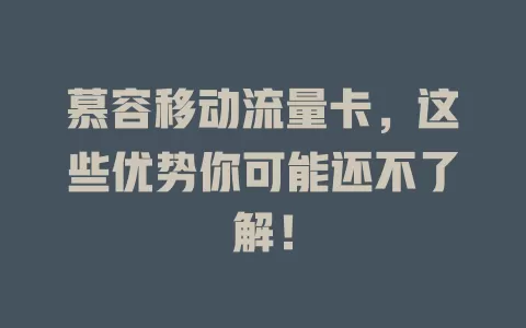 慕容移动流量卡，这些优势你可能还不了解！