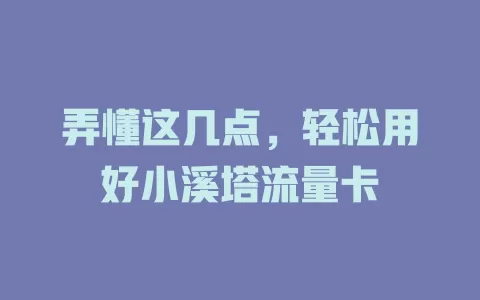 弄懂这几点，轻松用好小溪塔流量卡