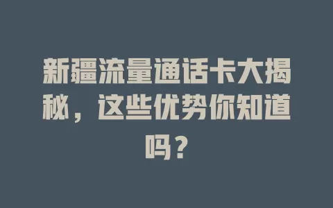 新疆流量通话卡大揭秘，这些优势你知道吗？