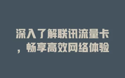 深入了解联讯流量卡，畅享高效网络体验