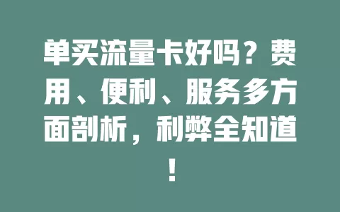 单买流量卡好吗？费用、便利、服务多方面剖析，利弊全知道！