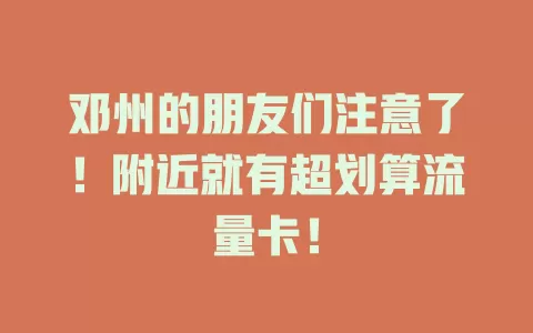 邓州的朋友们注意了！附近就有超划算流量卡！