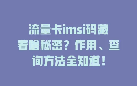 流量卡imsi码藏着啥秘密？作用、查询方法全知道！