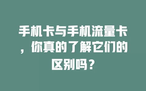 手机卡与手机流量卡，你真的了解它们的区别吗？