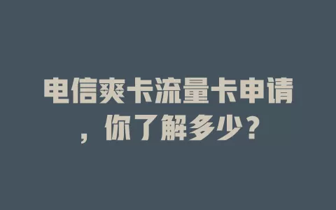 电信爽卡流量卡申请，你了解多少？