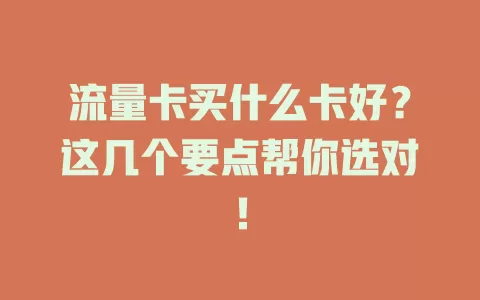 流量卡买什么卡好？这几个要点帮你选对！