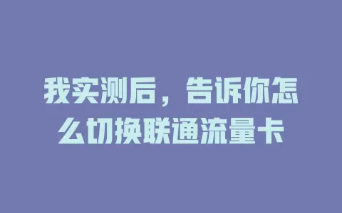 我实测后，告诉你怎么切换联通流量卡