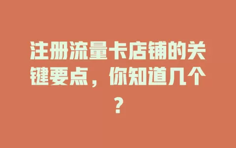 注册流量卡店铺的关键要点，你知道几个？
