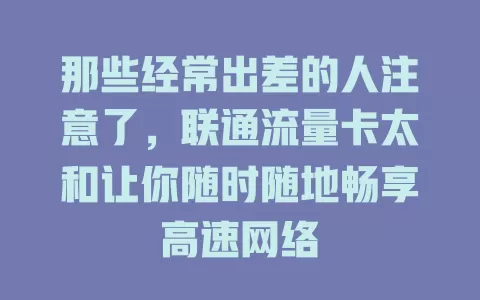 那些经常出差的人注意了，联通流量卡太和让你随时随地畅享高速网络
