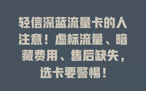 轻信深蓝流量卡的人注意！虚标流量、暗藏费用、售后缺失，选卡要警惕！