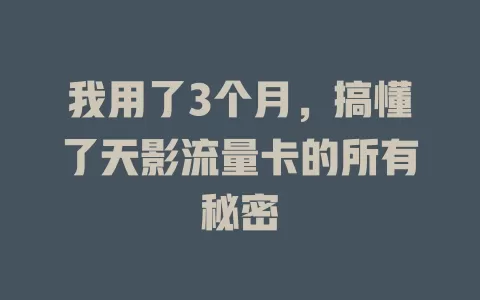 我用了3个月，搞懂了天影流量卡的所有秘密