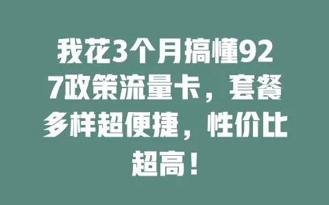 我花3个月搞懂927政策流量卡，套餐多样超便捷，性价比超高！