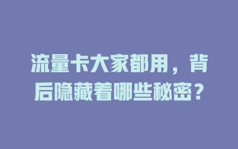流量卡大家都用，背后隐藏着哪些秘密？
