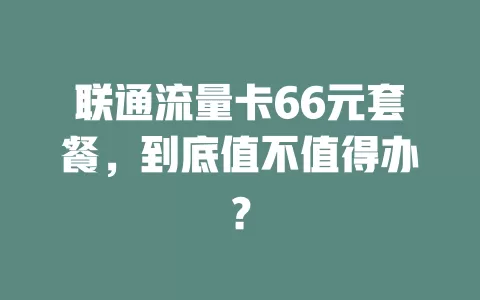 联通流量卡66元套餐，到底值不值得办？