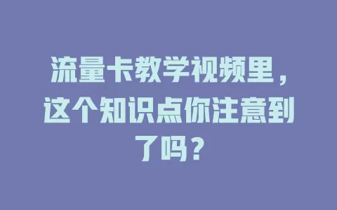 流量卡教学视频里，这个知识点你注意到了吗？