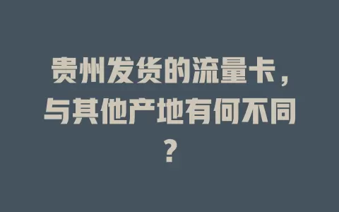 贵州发货的流量卡，与其他产地有何不同？