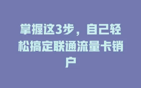 掌握这3步，自己轻松搞定联通流量卡销户