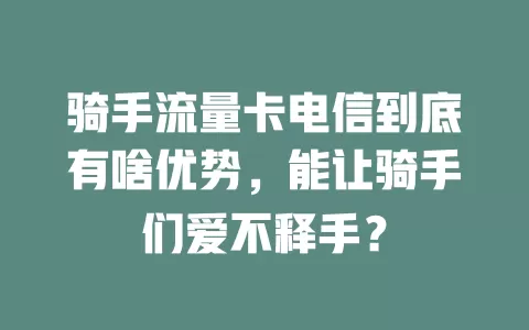 骑手流量卡电信到底有啥优势，能让骑手们爱不释手？