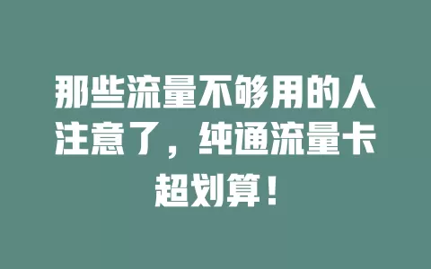 那些流量不够用的人注意了，纯通流量卡超划算！