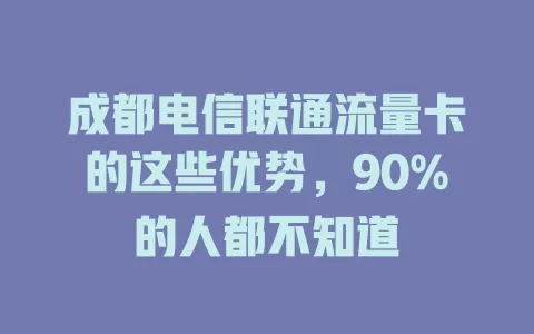 成都电信联通流量卡的这些优势，90%的人都不知道