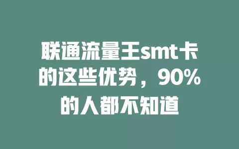 联通流量王smt卡的这些优势，90%的人都不知道