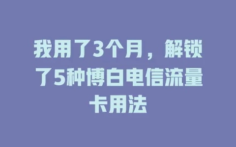 我用了3个月，解锁了5种博白电信流量卡用法