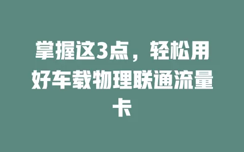 掌握这3点，轻松用好车载物理联通流量卡
