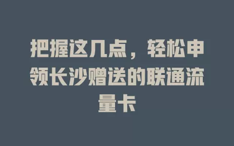 把握这几点，轻松申领长沙赠送的联通流量卡